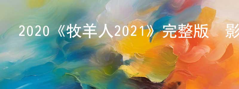 影視迷陳良超的個人博客,2020《牧羊人2021》完整版電影/在線觀看/百度云-美劇天堂